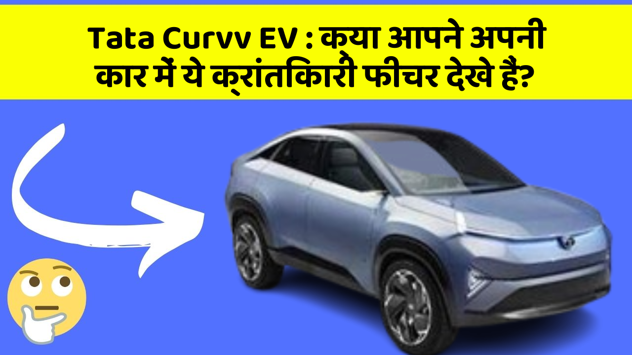 Tata Curvv EV: क्या आप अपनी कार में ये Smart और Stylish फीचर चाहते हैं?