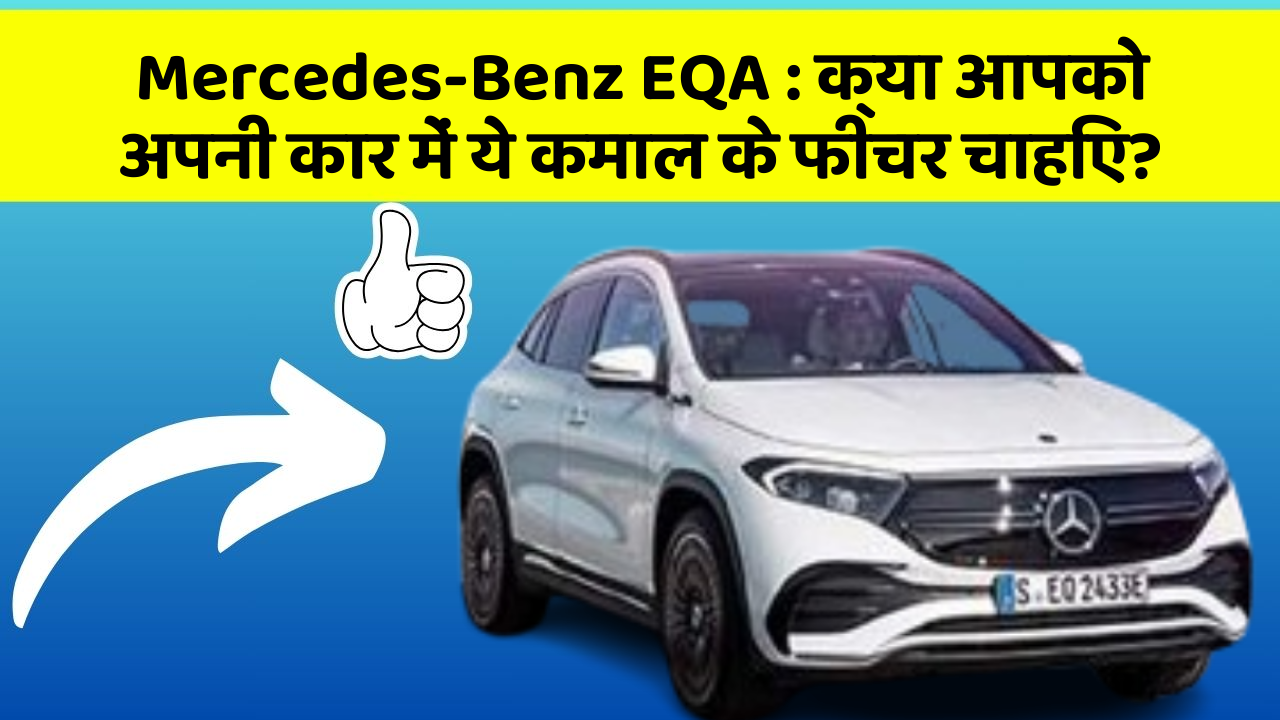 Mercedes-Benz EQA: क्या आपकी कार में ये 7 फीचर हैं? जानिए उनका क्या है फायद!
